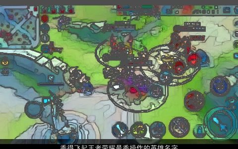 秀得飞起王者荣耀最秀操作的英雄名字大全 2024有涵养洋气的王者荣耀名