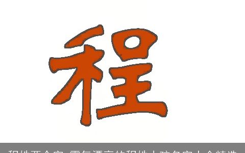 程姓两个字 霸气漂亮的程姓小孩名字大全精选