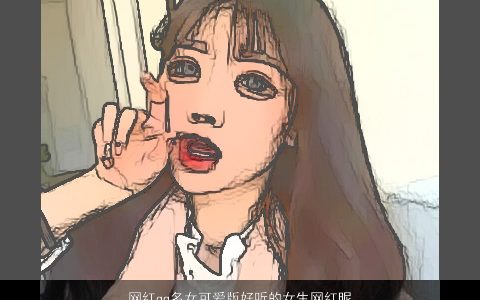 网红qq名女可爱版好听的女生网红昵称大全可爱好听的qq女女生昵称名字