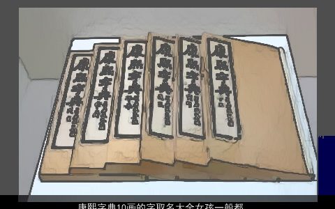 康熙字典10画的字取名大全女孩一般都有哪些字有着什么样的意义 的女孩名最新