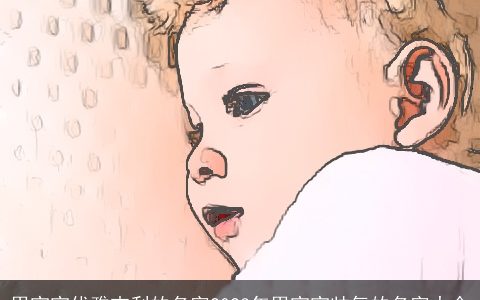 男宝宝优雅吉利的名字2023年男宝宝帅气的名字大全