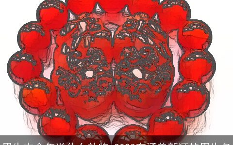 男生本命年送什么礼物 2024有涵养新颖的男生名