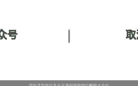 简短洋气微信名女干净好听的微信昵称大全女生2023洋气好听的微信女昵称女生名字大全