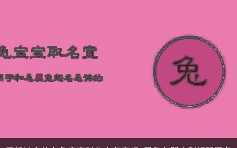 五行缺金的女兔宝宝叫什么名字好 属兔女婴吉利好听取名