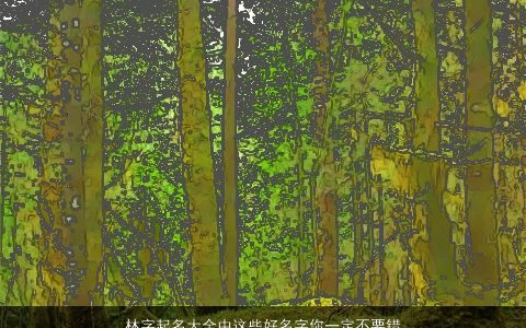 林字起名大全中这些好名字你一定不要错过 2024独一无二好听的宝宝名字最新