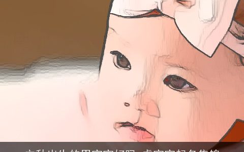 立秋出生的男宝宝好吗 虎宝宝起名集锦