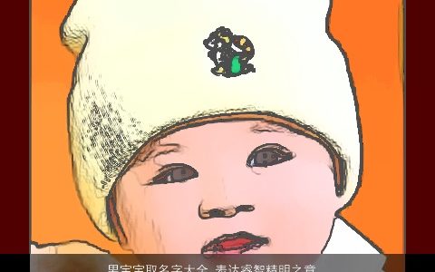 男宝宝取名字大全 表达睿智精明之意的好名字 有涵养新颖的男宝宝名字最新