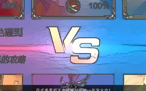 花式秀恩爱王者荣耀好听的cp名字大全2024有涵养好听的王者荣耀名字大全最新