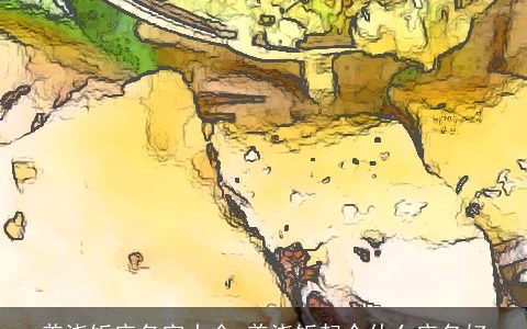 盖浇饭店名字大全 盖浇饭起个什么店名好