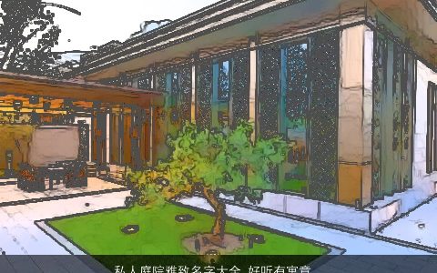 私人庭院雅致名字大全 好听有寓意  取名网2023 好听寓意的小孩名字最新