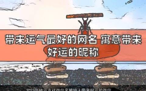 2023年转运吉祥微信名能给人带来好运的微信昵称大全稀少吉祥的带来字微信微信昵称名字精选