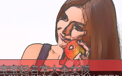 女孩缺金的洋气名字  顺口又温柔的女宝宝取名