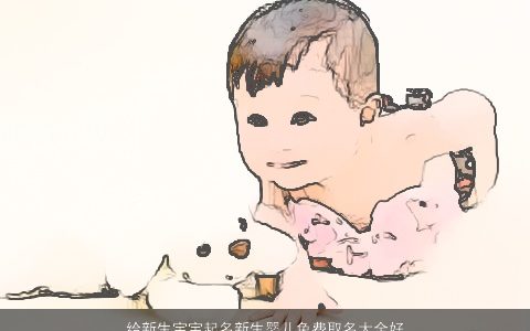 给新生宝宝起名新生婴儿免费取名大全好听霸气的新生宝宝新生婴儿名字大全精选