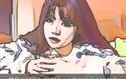 属兔女起什么名字好  文雅知性的女孩名字