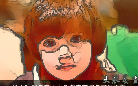 给小孩起名字大全免费宝宝取名可爱天真