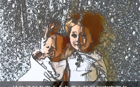 给孩子起名字大全免费文静脱俗宝宝取名