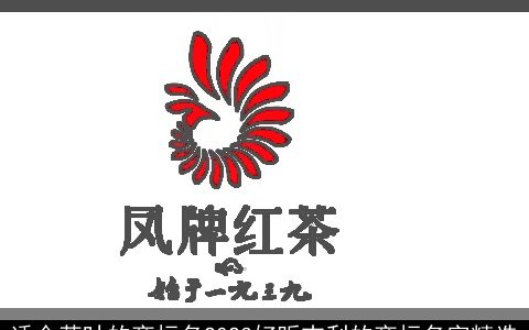 适合茶叶的商标名2023好听吉利的商标名字精选