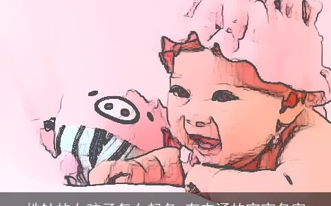 姓钟的女孩子怎么起名 有内涵的宝宝名字