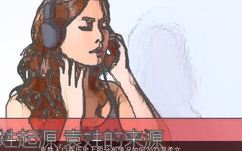 袁姓人口在历史上的分布情况如何2023温柔文静在历史上的分布情况如何取名网叁的袁姓宝宝名字