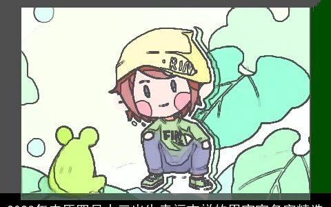 2024年农历四月十三出生幸福吉祥的男宝宝名字精选