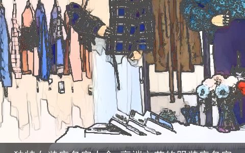 独特女装店名字大全 高端文艺的服装店名字