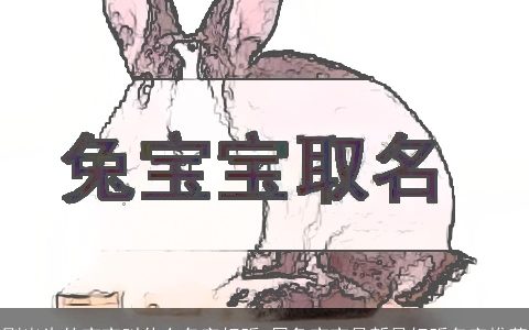 刚出生的宝宝叫什么名字好听 属兔宝宝最新最好听名字推荐