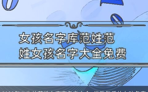 2023年出生的范姓女宝宝名安大全 优雅气质的女孩名字