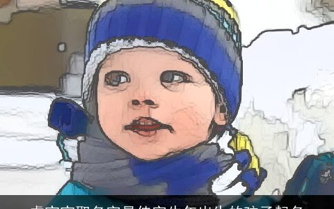 虎宝宝取名字最佳字牛年出生的孩子起名