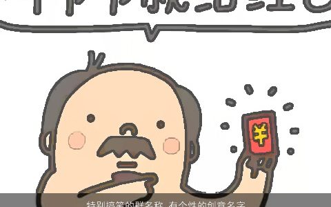 特别搞笑的群名称 有个性的创意名字  取名大全网 搞笑个性创意的群名名