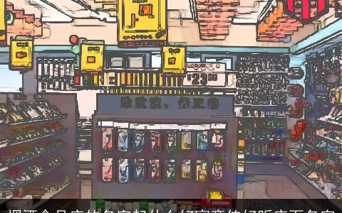 烟酒食品店的名字起什么好寓意佳好听店面名字