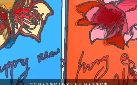 牛年冬天出生的人取名字大全 冬天出生的虎宝宝取名 温柔文静诗意的牛虎宝宝名字最新