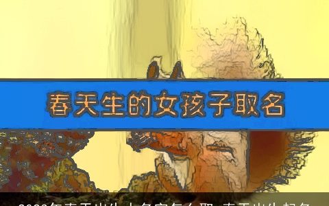 2023年春天出生人名字怎么取 春天出生起名