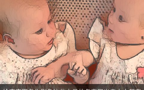 给宝宝取名先别急这些少见的名字取出来人人都夸