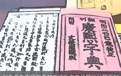 起名工具康熙字典起名特殊字五格笔画计算原则