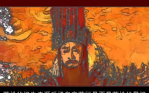 萧姓的祖先来源后梁皇帝萧衍是不是萧姓的鼻祖