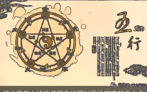 按八字怎么给孩子取名按照时辰给宝宝起名大全