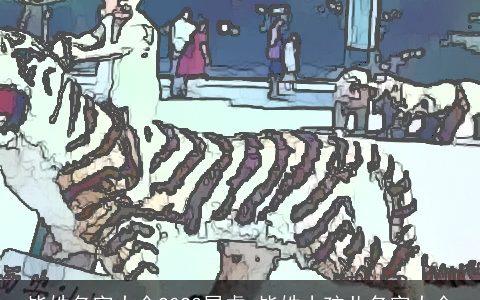 毕姓名字大全2024属虎 毕姓小孩儿名字大全