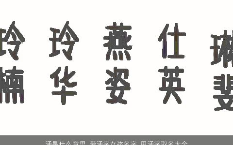 涵是什么意思 带涵字女孩名字 用涵字取名大全的寓意 2023有寓意寓意的带涵字女孩名字大全