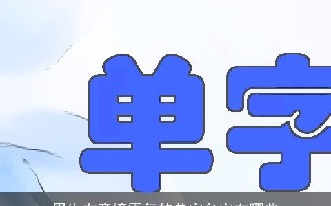 男生有意境霸气的单字名字有哪些