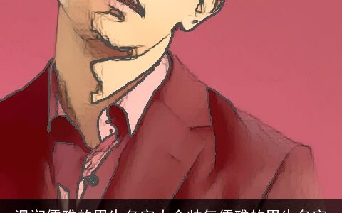 温润儒雅的男生名字大全帅气儒雅的男生名字