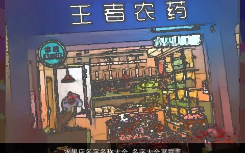 水果店名字名称大全 名字大全寓意怎么样 2023好听寓意的店名名字大全