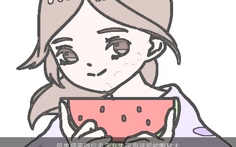 简单搞笑微信名字女生风趣可爱的昵称大全简单搞笑可爱的微信女生昵称名字最新