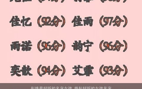 彭姓最好听的名字女孩_姓彭好听的女孩名字大全2024 好听好听的彭姓女孩名字筛选