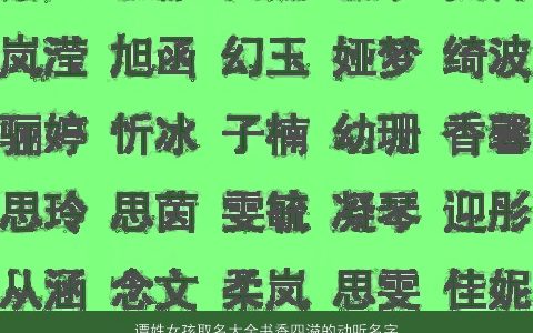 谭姓女孩取名大全书香四溢的动听名字 2023漂亮有涵养的谭姓女孩名最新
