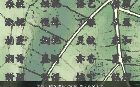 带碧字的女孩名字寓意 碧字取名大全 2024好听寓意的带字女孩名字最新