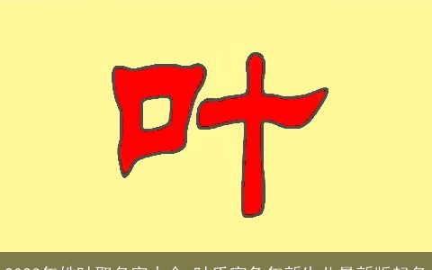 2024年姓叶取名字大全 叶氏寅兔年新生儿最新版起名