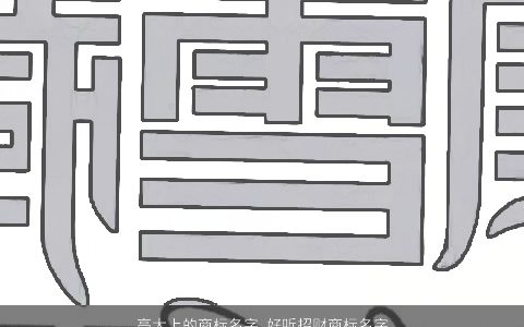 高大上的商标名字 好听招财商标名字大全 2023高雅好听的商标商标名字