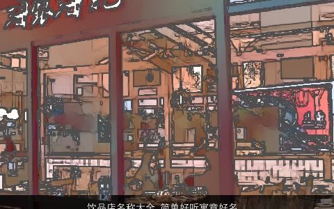 饮品店名称大全 简单好听寓意好名字 简单好听寓意的店名名字大全精挑