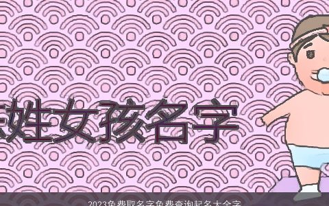 2023免费取名字免费查询起名大全字大全2023免费漂亮有涵养的宝宝名字