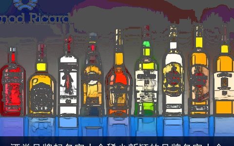 酒类品牌起名字大全稀少新颖的品牌名字大全